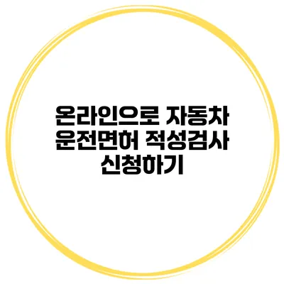 온라인으로 자동차 운전면허 적성검사 신청하기