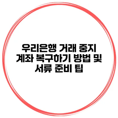 우리은행 거래 중지 계좌 복구하기 방법 및 서류 준비 팁