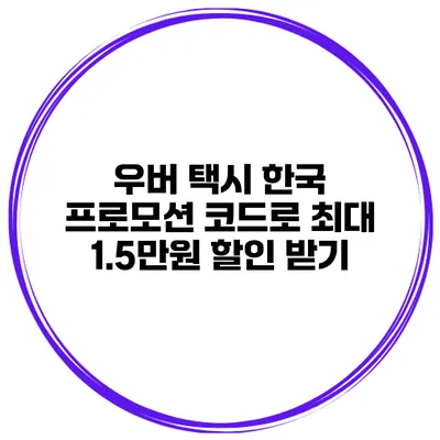 우버 택시 한국 프로모션 코드로 최대 1.5만원 할인 받기