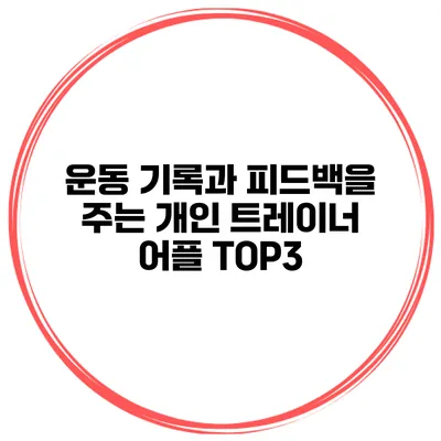 운동 기록과 피드백을 주는 개인 트레이너 어플 TOP3