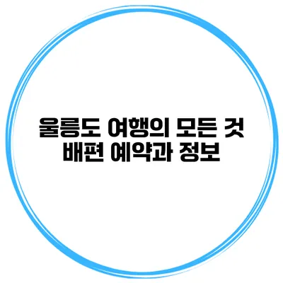 울릉도 여행의 모든 것 배편 예약과 정보