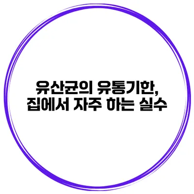 유산균의 유통기한, 집에서 자주 하는 실수