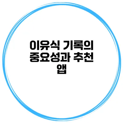 이유식 기록의 중요성과 추천 앱