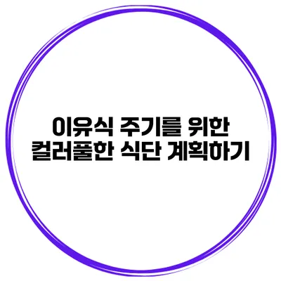 이유식 주기를 위한 컬러풀한 식단 계획하기