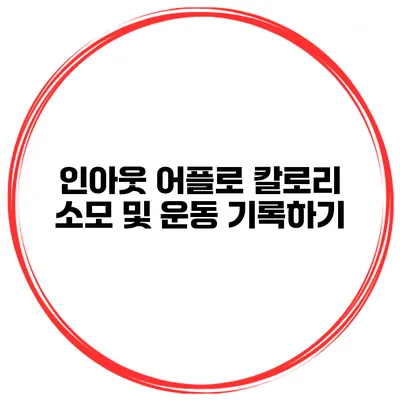 인아웃 어플로 칼로리 소모 및 운동 기록하기