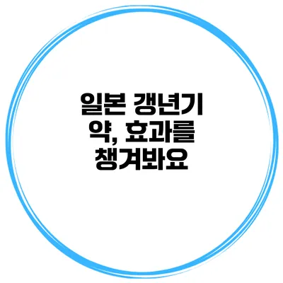 일본 갱년기 약, 효과를 챙겨봐요