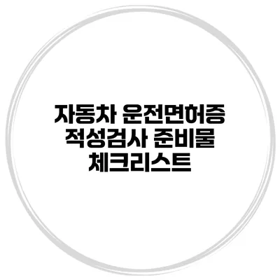 자동차 운전면허증 적성검사 준비물 체크리스트