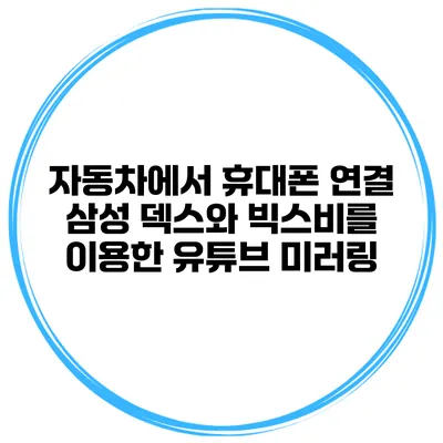 자동차에서 휴대폰 연결 삼성 덱스와 빅스비를 이용한 유튜브 미러링