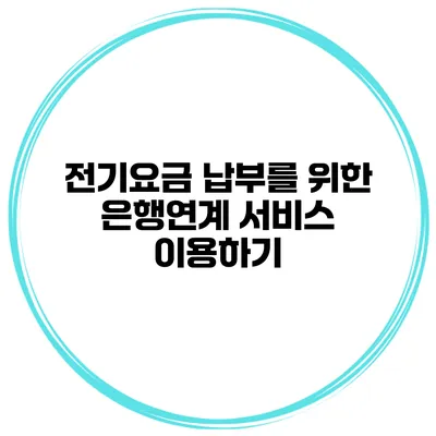 전기요금 납부를 위한 은행연계 서비스 이용하기
