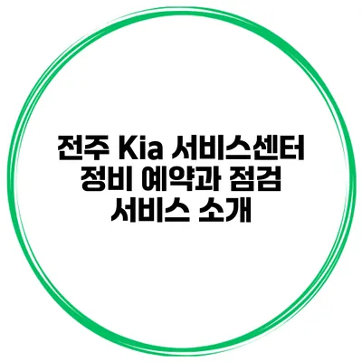 전주 Kia 서비스센터 정비 예약과 점검 서비스 소개