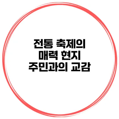 전통 축제의 매력 현지 주민과의 교감
