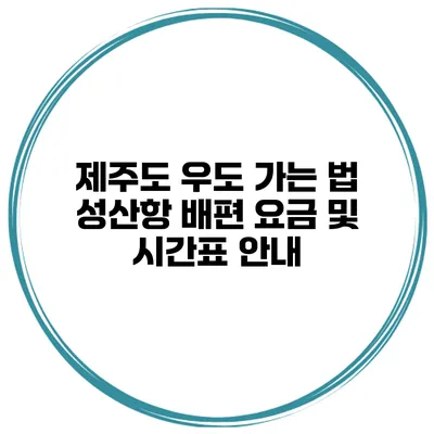 제주도 우도 가는 법 성산항 배편 요금 및 시간표 안내