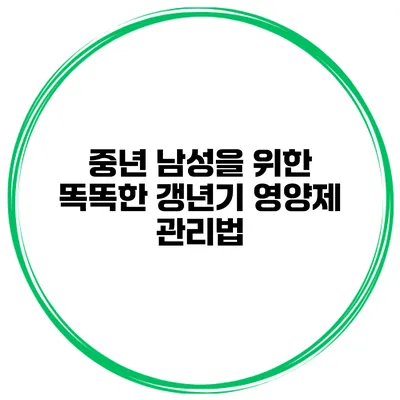 중년 남성을 위한 똑똑한 갱년기 영양제 관리법