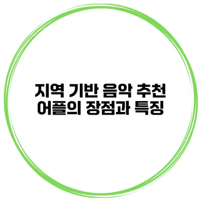 지역 기반 음악 추천 어플의 장점과 특징