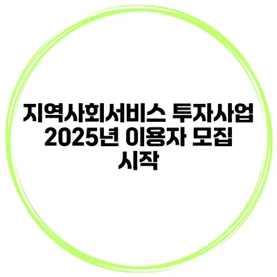 지역사회서비스 투자사업 2025년 이용자 모집 시작