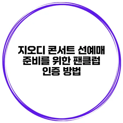 지오디 콘서트 선예매 준비를 위한 팬클럽 인증 방법