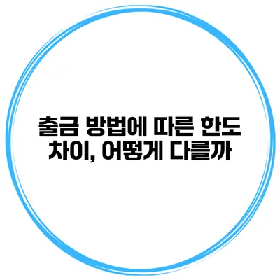 출금 방법에 따른 한도 차이, 어떻게 다를까?