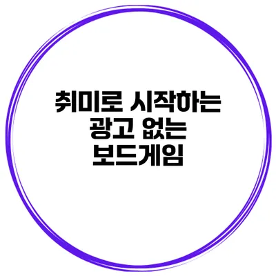 취미로 시작하는 광고 없는 보드게임