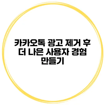카카오톡 광고 제거 후 더 나은 사용자 경험 만들기
