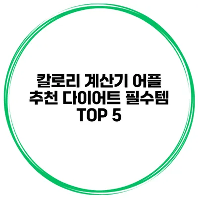 칼로리 계산기 어플 추천 다이어트 필수템 TOP 5
