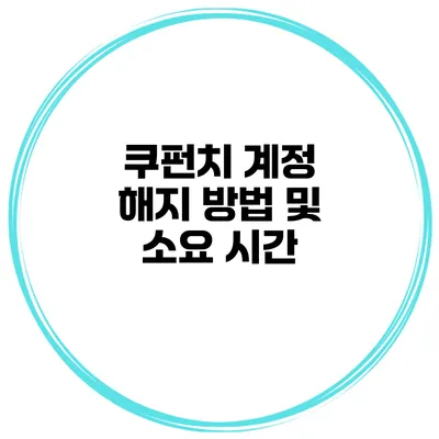 쿠펀치 계정 해지 방법 및 소요 시간
