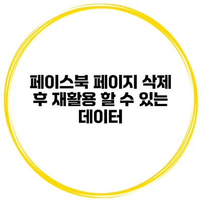 페이스북 페이지 삭제 후 재활용 할 수 있는 데이터