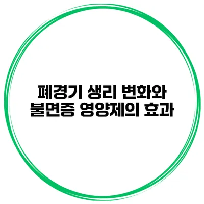 폐경기 생리 변화와 불면증 영양제의 효과
