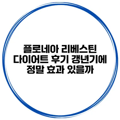 플로네아 리베스틴 다이어트 후기 갱년기에 정말 효과 있을까?