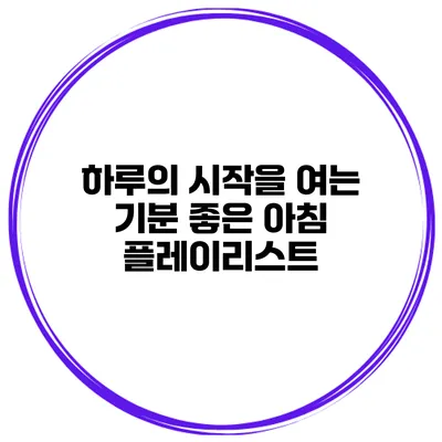 하루의 시작을 여는 기분 좋은 아침 플레이리스트