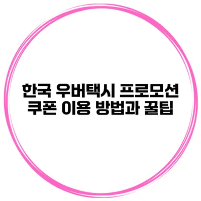 한국 우버택시 프로모션 쿠폰 이용 방법과 꿀팁